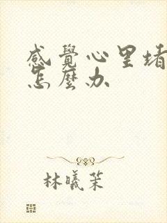 感觉心里堵得慌怎么办