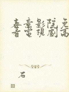 春意影院免费观看电视剧高清