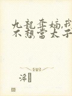 九龙夺嫡,我真不想当太子最新章节免费