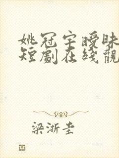 姚冠宇暧昧失温短剧在线观看