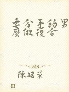 要分手的男人怎么做复合