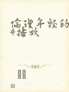 伦理年轻的嫂子4播放