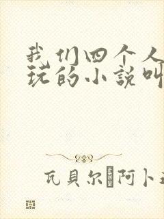 我们四个人换着玩的小说叫什么