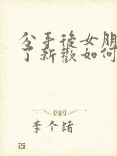 分手后女朋友有了新欢如何挽回