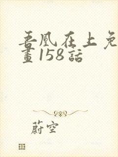 吾凰在上免费漫画158话
