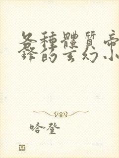 各种体质帝路争锋的玄幻小说