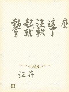 勃起没这么硬一会就软了