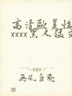 高清欧美性猛交xxxx黑人猛交: