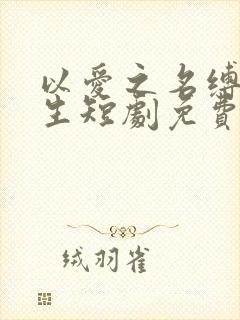 以爱之名缚我半生短剧免费观看