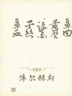 鼻子流黄鼻涕带血丝怎么回事