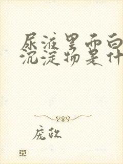 尿液里面白色的沉淀物是什么