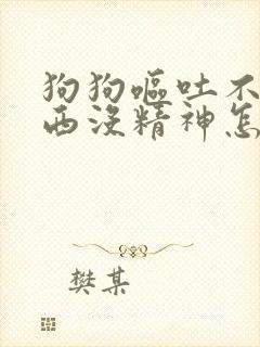 狗狗呕吐不吃东西没精神怎么治