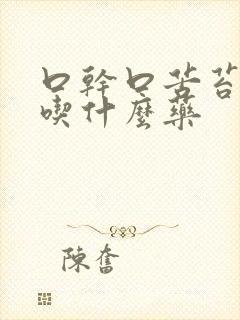 口干口苦苔白厚吃什么药