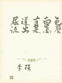 尿道有白色液体流出是怎么回事