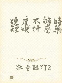 硬度不够时间也短吃什么药