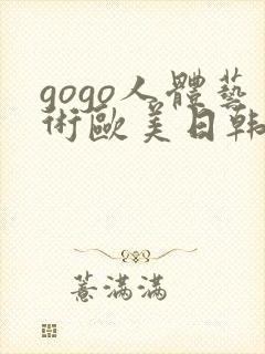 gogo人体艺术欧美日韩大胆