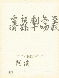 电视剧冬至黄景瑜孙千吻戏