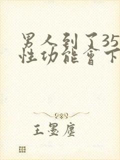 男人到了35岁性功能会下降