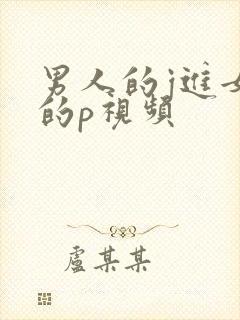 男人的j进女人的p视频