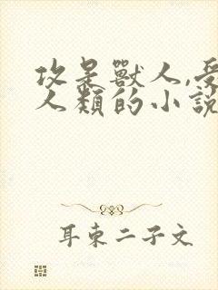 攻是兽人,受是人类的小说