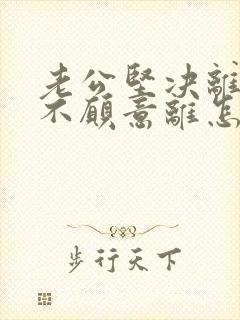 老公坚决离婚我不愿意离怎么对付