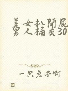 美女扒开屁股让男人桶爽30分钟