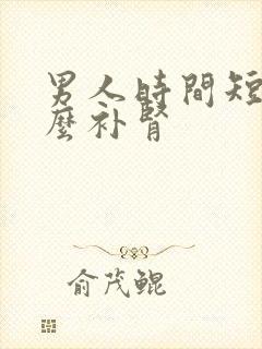 男人时间短吃什么补肾