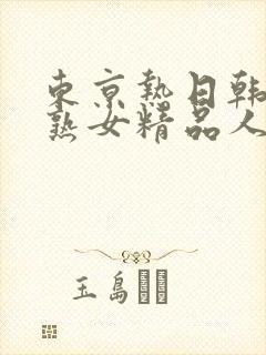 东京热日韩亚洲熟女精品人妻