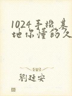 1024手机基地你懂的久久封面