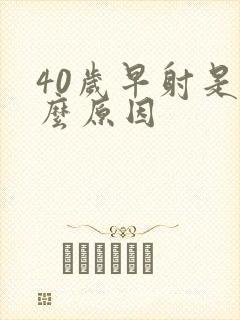 40岁早射是什么原因