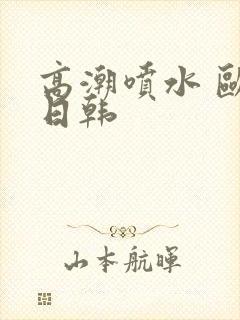 高潮喷水 欧美日韩