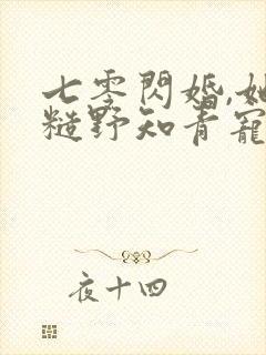 七零闪婚,她被糙野知青宠到腿软