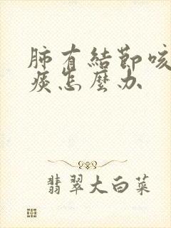 肺有结节咳嗽多痰怎么办