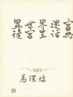 异世界迷宫里的后宫生活无删无修