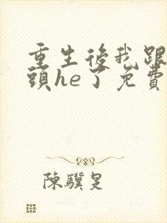 重生后我跟死对头he了免费阅读全