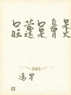 口苦口臭是肝火旺还是胃火旺