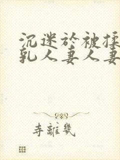 沉迷于被揉搓巨乳人妻人妻被丈夫好封面