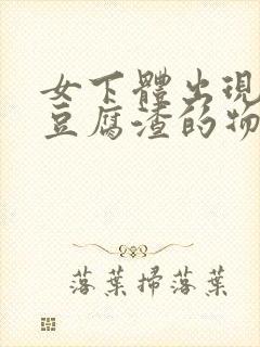 女下体出现白色豆腐渣的物体是什么引起的