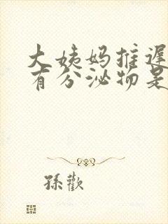 大姨妈推迟但是有分泌物是怎么回事封面