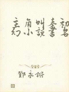 主角叫秦初的玄幻小说书名