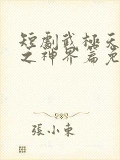 短剧武极天尊2之神界篇免费观看