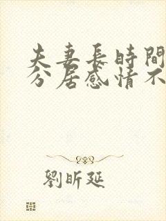 夫妻长时间两地分居感情不好怎么办