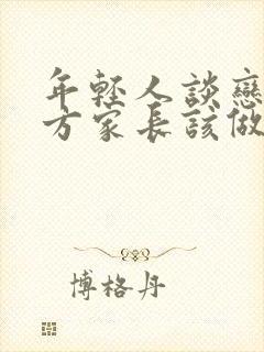 年轻人谈恋爱双方家长该做什么