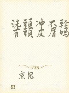 洗头冲不干净会有头皮屑吗