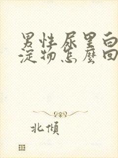 男性尿里白色沉淀物怎么回事