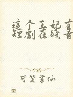 这个王妃有点野短剧在线看