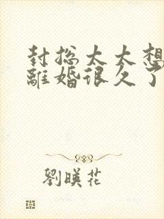 封总太太想跟你离婚很久了短剧