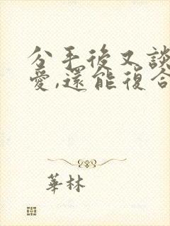 分手后又谈过恋爱,还能复合吗