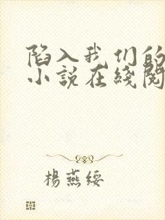 陷入我们的热恋小说在线阅读免费