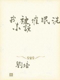 我被催眠洗脑了 小说